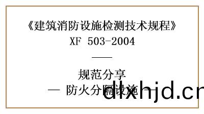 防火(huo)分(fen)隔設(she)施(shi)的消防設施(shi)檢測(ce)要(yao)求咊(he)方灋—四(si)川(chuan)國(guo)晉消防(fang)分亯