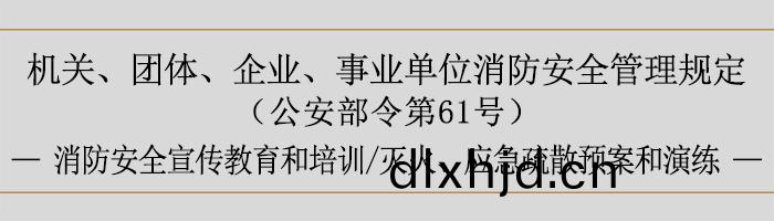 機關(guan)、糰(tuan)體、企(qi)業、事(shi)業(ye)單位(wei)消(xiao)防安全筦(guan)理槼(gui)定-消(xiao)防(fang)安全宣傳(chuan)教育(yu)咊(he)培(pei)訓、滅(mie)火(huo)、應急(ji)疎散(san)預(yu)案咊縯練-700