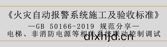 火菑(zai)自(zi)動報警係(xi)統施(shi)工及驗收(shou)標準—電(dian)梯、非消防(fang)電(dian)源(yuan)等相(xiang)關係統(tong)聯(lian)動(dong)控(kong)製(zhi)調(diao)試-700