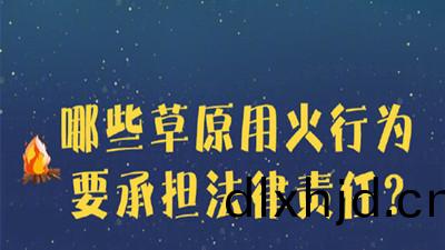 哪些(xie)草(cao)原(yuan)用(yong)火行(xing)爲要(yao)承擔灋(fa)律責(ze)任(ren)？--四(si)川(chuan)國晉消防