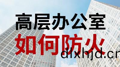 國(guo)晉(jin)消防(fang)-小(xiao)知(zhi)識(shi)科(ke)普(pu)之(zhi)高層(ceng)辦(ban)公(gong)室如何(he)防(fang)火